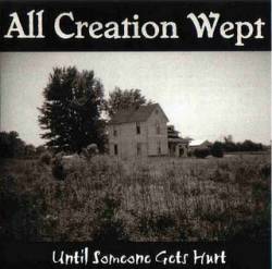 All Creation Wept : Until Someone Gets Hurt